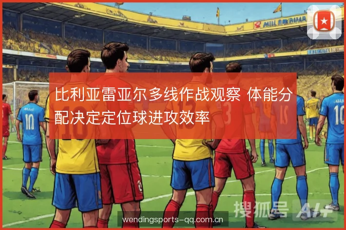 比利亚雷亚尔多线作战观察 体能分配决定定位球进攻效率