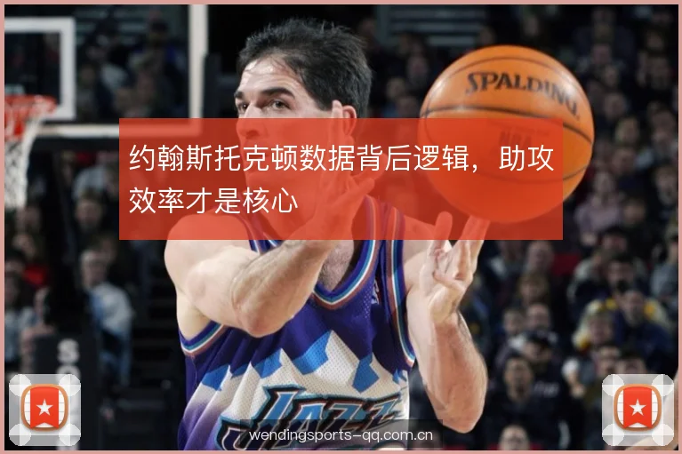 约翰斯托克顿数据背后逻辑，助攻效率才是核心